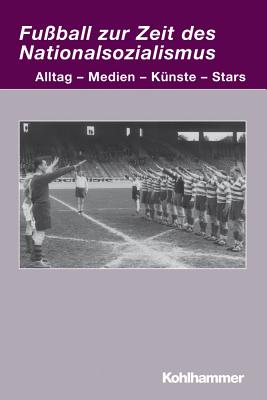 Fussball Zur Zeit Des Nationalsozialismus: Alltag - Medien - Kunste - Stars - Herzog, Markwart (Editor)