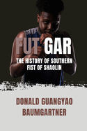 Fut Gar: The History of Southern Fist of Shaolin: Exploring the roots and philosophy of this traditional Chinese martial art.