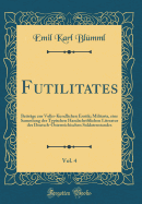 Futilitates, Vol. 4: Beitrage Zur Volks-Kundlichen Erotik; Militaria, Eine Sammlung Der Typischen Handschriftlichen Literatur Des Deutsch-Osterreichischen Soldatenstandes (Classic Reprint)