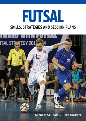 Futsal: Skills, Strategies and Session Plans - Skubala, Michael, and Burkett, Seth