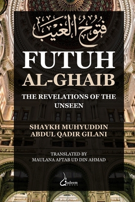 Futuh Al Ghaib: The Revelations of the Unseen - Gilani, Muhyuddin Abdul Qadir, and Ahmad, Maulana Aftab Ud Din (Translated by)