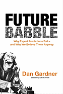 Future Babble: Why Expert Predictions Fail - And Why We Believe Them Anyway