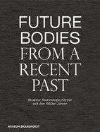 Future Bodies from a Recent Past: Skulptur, Technologie Und Krper Seit Den 1950er-Jahren