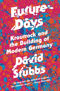 Future Days: Krautrock and the Birth of a Revolutionary New Music