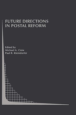 Future Directions in Postal Reform - Crew, Michael A (Editor), and Kleindorfer, Paul R (Editor)