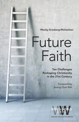 Future Faith: Ten Challenges Reshaping Christianity in the 21st Century - Granberg-Michaelson, Wesley, and Rah, Soong-Chan (Foreword by)