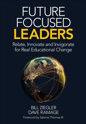 Future Focused Leaders: Relate, Innovate, and Invigorate for Real Educational Change - Ziegler, Bill, Dr., and Ramage, Dave, Dr.