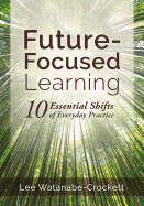 Future-Focused Learning: Ten Essential Shifts of Everyday Practice (Changing Teaching Practices to Support Authentic Learning for the 21st Century)