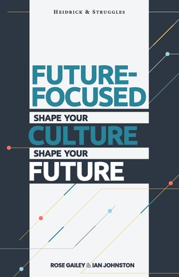 Future Focused: Shape Your Culture. Shape Your Future. - Johnston, Ian, and Gailey, Rose