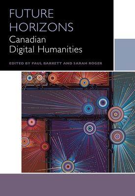 Future Horizons: Canadian Digital Humanities - Irvine, Dean (Series edited by), and Obbard, Kiera (Contributions by), and Djwa, Sandra (Contributions by)