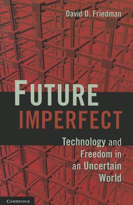 Future Imperfect: Technology and Freedom in an Uncertain World - Friedman, David D.