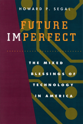 Future Imperfect: The Mixed Blessings of Technology in America - Segal, Howard P