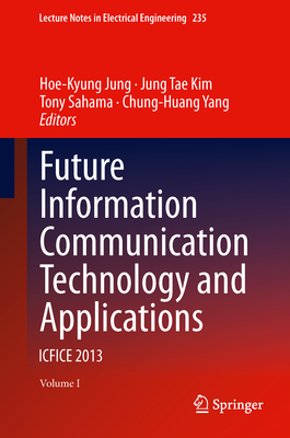 Future Information Communication Technology and Applications: ICFICE 2013 - Jung, Hoe-Kyung (Editor), and Kim, Jung Tae (Editor), and Sahama, Tony (Editor)