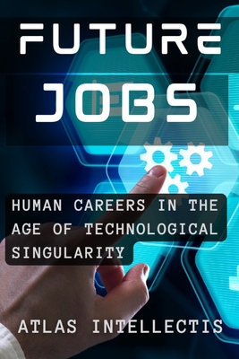 Future Jobs: Redefining Human Careers in the Age of Technological Singularity - Intellectis, Atlas