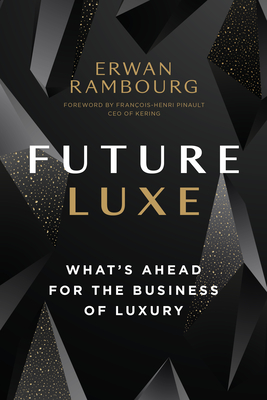 Future Luxe: What's Ahead for the Business of Luxury - Rambourg, Erwan, and Pinault, Franois-Henri (Foreword by)