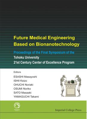 Future Medical Engineering Based on Bionanotechnology - Proceedings of the Final Symposium of the Tohoku University 21st Century Center of Excellence Program - Yamaguchi, Takami (Editor), and Esashi, Masayoshi (Editor), and Ishi, Keizo (Editor)