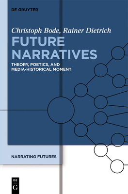 Future Narratives: Theory, Poetics, and Media-Historical Moment - Bode, Christoph, and Dietrich, Rainer