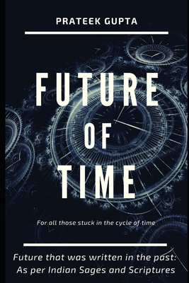 Future of Time: Future That Was Written In The Past: As Per Indian Sages And Scriptures - Gupta, Prateek