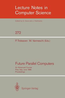 Future Parallel Computers: An Advanced Course, Pisa, Italy, June 9-20, 1986, Proceedings - Treleaven, Philip C (Editor), and Vanneschi, Marco (Editor)