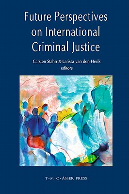 Future Perspectives on International Criminal Justice - Stahn, Carsten (Editor), and Van Den Herik, Larissa, Professor (Editor)