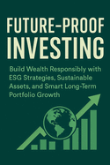 Future-Proof Investing: Build Wealth Responsibly with ESG Strategies, Sustainable Assets, and Smart Long-Term Portfolio Growth.