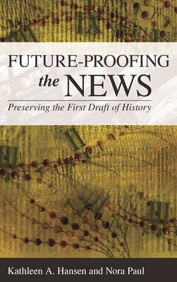Future-Proofing the News: Preserving the First Draft of History - Hansen, Kathleen A., and Paul, Nora