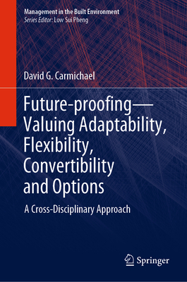 Future-proofing-Valuing Adaptability, Flexibility, Convertibility and Options: A Cross-Disciplinary Approach - Carmichael, David G.