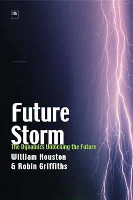 Future Storm: The Dynamics Unlocking the Future - Houston, William, and Griffiths, Robin, Professor