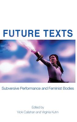 Future Texts: Subversive Performance and Feminist Bodies - Callahan, Vicki (Editor), and Kuhn, Virginia (Editor)