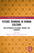 Future Thinking in Roman Culture: New Approaches to History, Memory, and Cognition