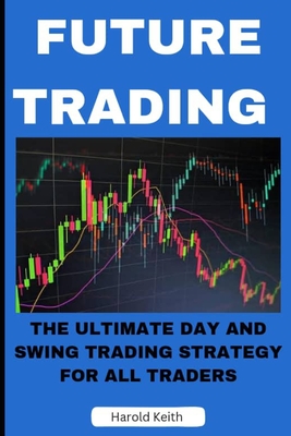 Future Trading: The Ultimate Day and Swing Trading Strategy for All Traders - Keith, Harold