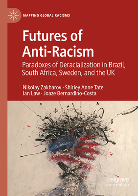 Futures of Anti-Racism: Paradoxes of Deracialization in Brazil, South Africa, Sweden, and the UK - Zakharov, Nikolay, and Tate, Shirley Anne, and Law, Ian