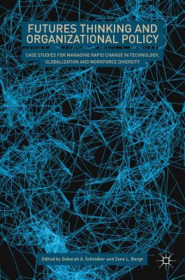 Futures Thinking and Organizational Policy: Case Studies for Managing Rapid Change in Technology, Globalization and Workforce Diversity - Schreiber, Deborah A (Editor), and Berge, Zane L (Editor)