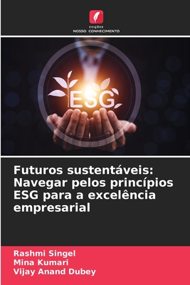 Futuros sustentveis: Navegar pelos princ?pios ESG para a excel?ncia empresarial - Singel, Rashmi, and Kumari, Mina, and Dubey, Vijay Anand