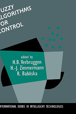 Fuzzy Algorithms for Control - Verbruggen, H B (Editor), and Zimmermann, Hans-Jrgen (Editor), and Babuska, Robert (Editor)