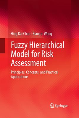 Fuzzy Hierarchical Model for Risk Assessment: Principles, Concepts, and Practical Applications - Chan, Hing Kai, and Wang, Xiaojun