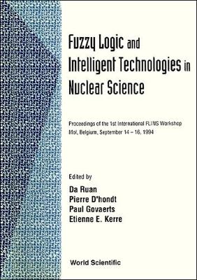 Fuzzy Logic and Intelligent Technologies in Nuclear Science - Proceedings of the 1st International Woksp Flins '94 - Ruan, Da (Editor), and Govaerts, Paul (Editor), and Kerre, Etienne E (Editor)