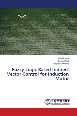 Fuzzy Logic Based Indirect Vector Control for Induction Motor - Pawar, Suraj, and Patil, Swapnil, and Madake, Rajendra