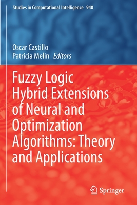 Fuzzy Logic Hybrid Extensions of Neural and Optimization Algorithms: Theory and Applications - Castillo, Oscar (Editor), and Melin, Patricia (Editor)