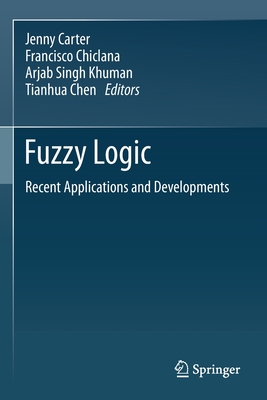 Fuzzy Logic: Recent Applications and Developments - Carter, Jenny (Editor), and Chiclana, Francisco (Editor), and Khuman, Arjab Singh (Editor)