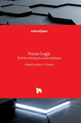Fuzzy Logic: Tool for Getting Accurate Solutions - Dadios, Elmer (Editor)