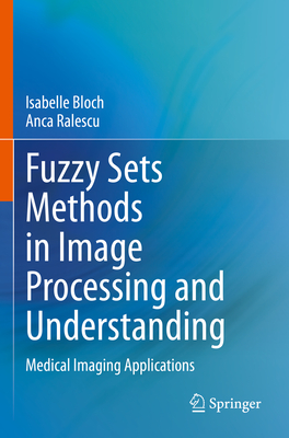 Fuzzy Sets Methods in Image Processing and Understanding: Medical Imaging Applications - Bloch, Isabelle, and Ralescu, Anca