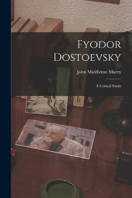 Fyodor Dostoevsky: A Critical Study - Murry, John Middleton