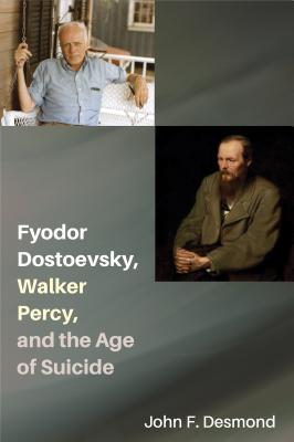 Fyodor Dostoevsky, Walker Percy, and the Age of Suicide - Desmond, John F