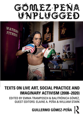 Gmez-Pea Unplugged: Texts on Live Art, Social Practice and Imaginary Activism (2008-2020) - Gmez-Pea, Guillermo, and Tramposch, Emma (Editor), and Gmez, Balitrnica (Editor)