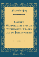 Gthe's Wanderjahre und die Wichtigsten Fragen des 19. Jahrhunderts (Classic Reprint)