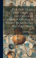 G. B. Pergolesi, Vita, Opere Ed Influenza Su L'Arte (Con Molti Esempi Musicali Ed Illustrazioni)