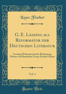 G. E. Lessing ALS Reformator Der Deutschen Literatur, Vol. 1: Lessings Reformatorische Bedeutung; Minna Von Barnhelm; Faust; Emilia Galotti (Classic Reprint)