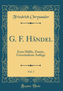 G. F. Hndel, Vol. 3: Erste Hlfte, Zweite, Unvernderte Auflage (Classic Reprint)