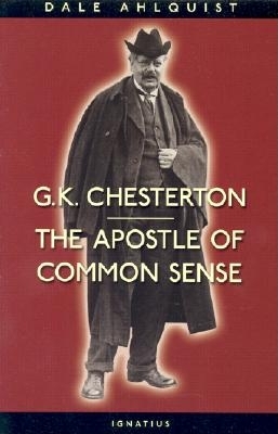 G. K. Chesterton: The Apostle of Common Sense - Ahlquist, Dale